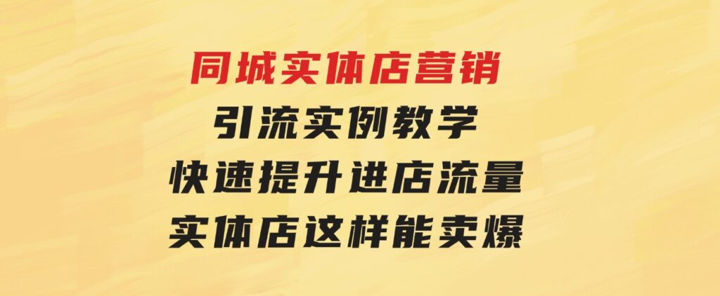 同城实体店营销引流实例教学，快速提升进店流量，实体店这样能卖爆-柚子资源网