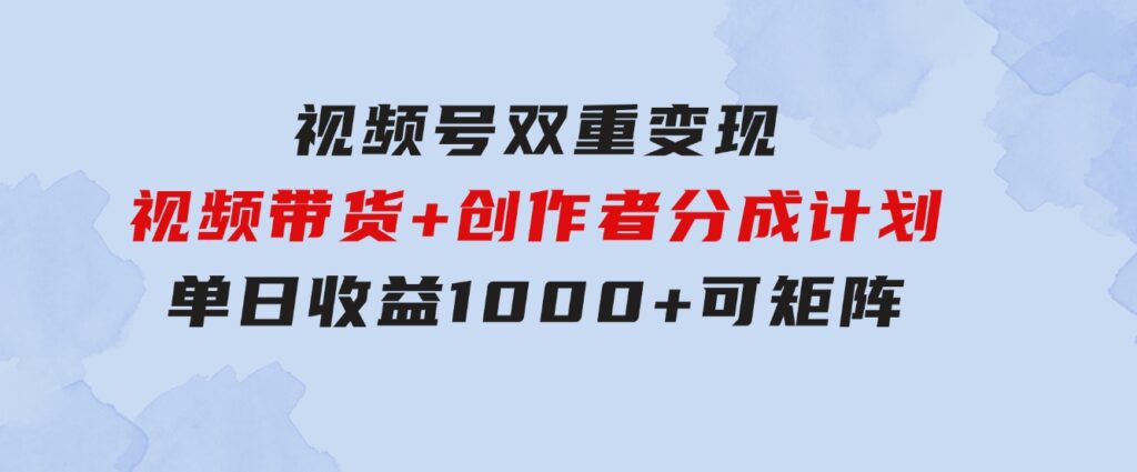 视频号双重变现，视频带货+创作者分成计划,单日收益1000+，可矩阵-柚子资源网