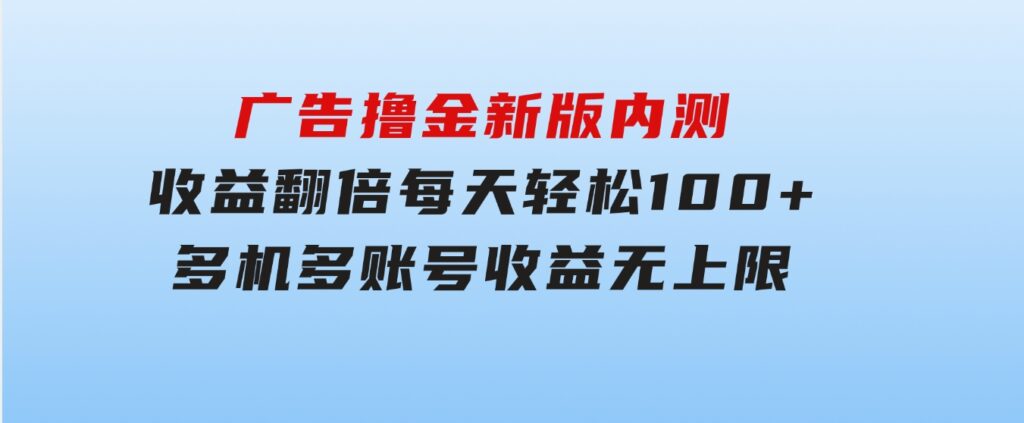 广告撸金新版内测，收益翻倍！每天轻松100+，多机多账号收益无上限，抢-柚子资源网