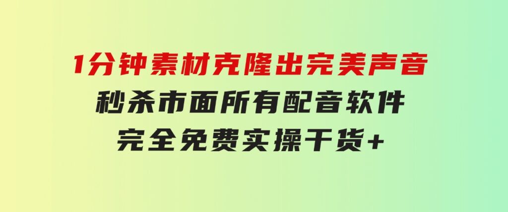 1分钟素材克隆出完美声音，秒杀市面所有配音软件，完全免费，实操干货+…-柚子资源网