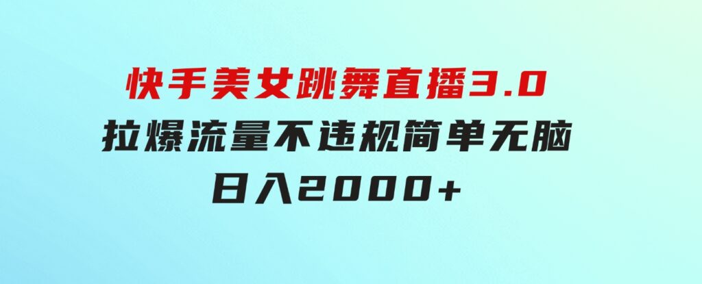 快手美女跳舞直播3.0，拉爆流量不违规，简单无脑，日入2000+-柚子资源网