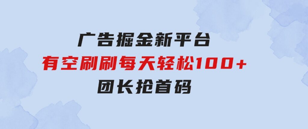 广告掘金新平台，不是尚玩！有空刷刷，每天轻松100+，团长抢首码-柚子资源网