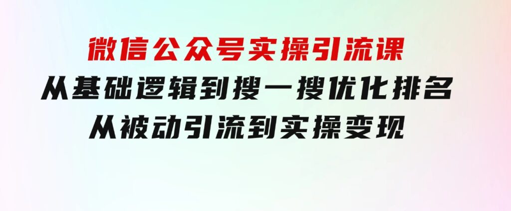 微信公众号实操引流课-从基础逻辑到搜一搜优化排名，从被动引流到实操变现-柚子资源网