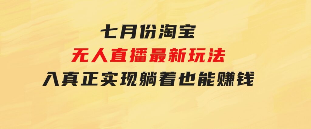 七月份淘宝无人直播最新玩法，入场即吃肉，真正实现躺着也能赚钱-柚子资源网