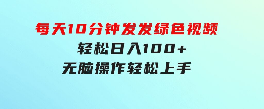 每天10分钟发发绿色视频轻松日入100+无脑操作轻松上手-柚子资源网