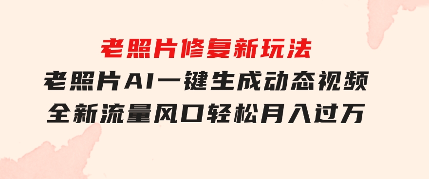 老照片修复新玩法，老照片AI一键生成动态视频全新流量风口轻松月入过万-柚子资源网