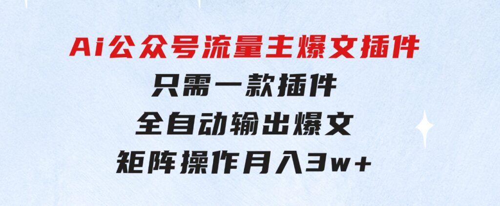 Ai公众号流量主爆文插件，只需一款插件全自动输出爆文，矩阵操作，月入3w+-柚子资源网