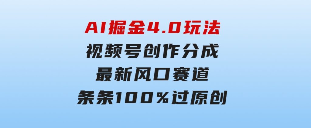 AI掘金4.0玩法，视频号创作分成，最新风口赛道，条条100%过原创，小白…-柚子资源网