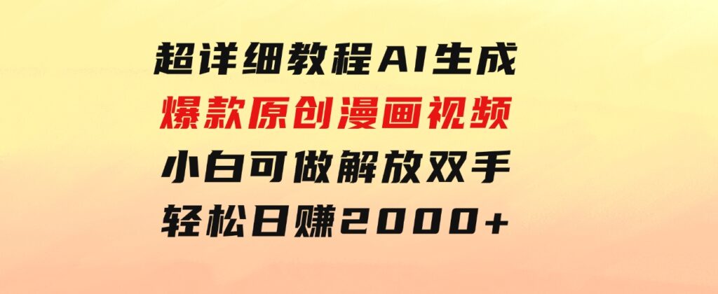 超详细教程：AI生成爆款原创漫画视频，小白可做，解放双手，轻松日赚2000+-柚子资源网