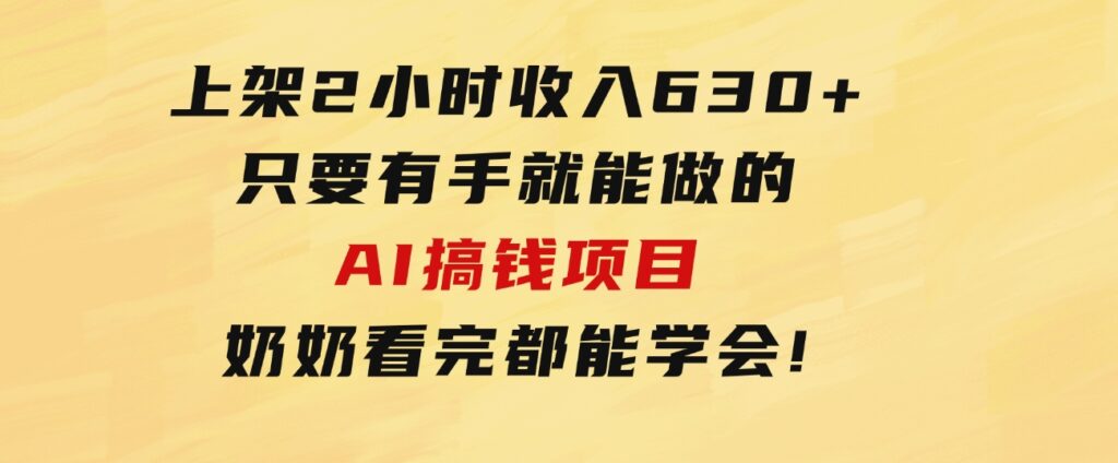 上架2小时收入630+，只要有手就能做的AI搞钱项目，奶奶看完都能学会!-柚子资源网