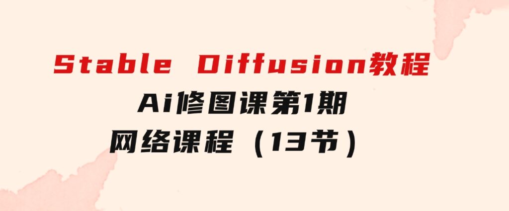 StableDiffusion教程：Ai修图课第1期网络课程（13节）-柚子资源网