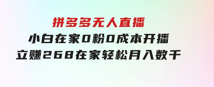 拼多多无人直播，小白在家0粉0成本开播立赚268，在家轻松月入数千-柚子资源网