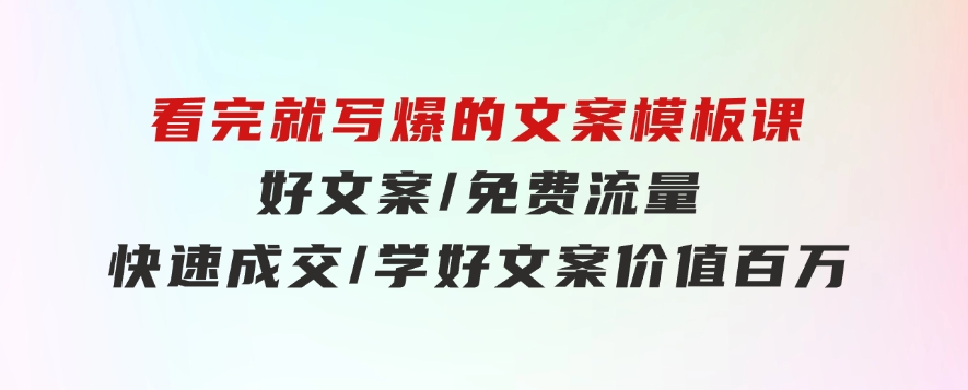 看完就写爆的文案模板课，好文案/免费流量/快速成交/学好文案价值百万-柚子资源网