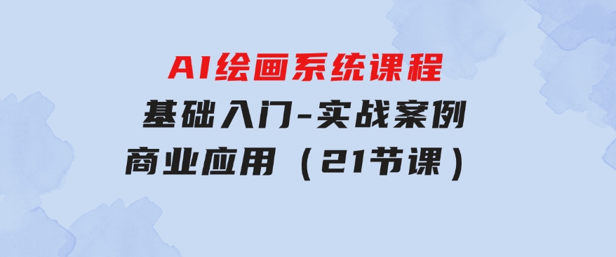 AI绘画系统课程，基础入门-实战案例-商业应用（21节课）-柚子资源网