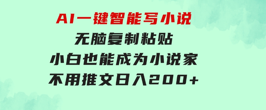 AI一键智能写小说，无脑复制粘贴，小白也能成为小说家不用推文日入200+-柚子资源网