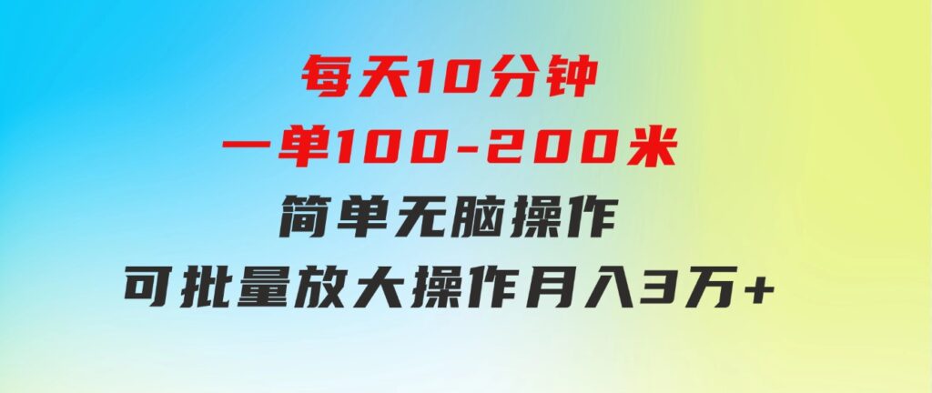 每天10分钟，一单100-200块钱，简单无脑操作，可批量放大操作月入3万+！-柚子资源网