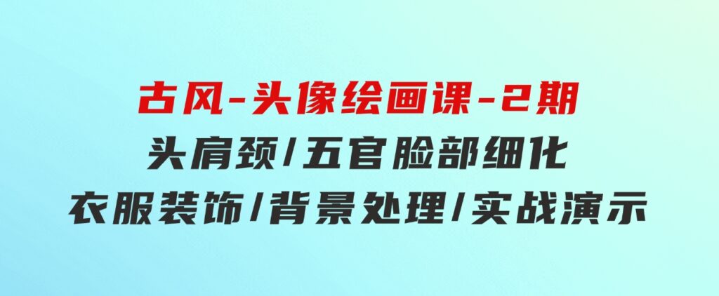 古风-头像绘画课-2期：头肩颈/五官脸部细化/衣服装饰/背景处理/实战演示-柚子资源网