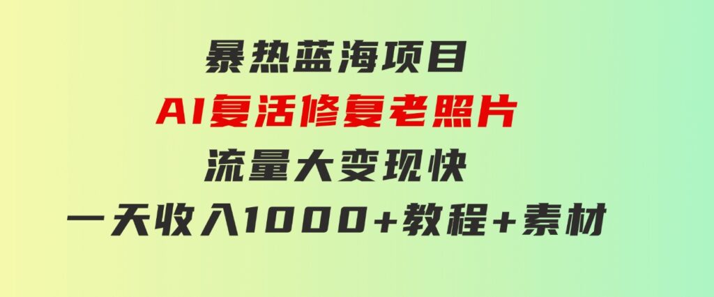 暴热蓝海项目，AI复活修复老照片，流量大变现快一天收入1000+教程+素材-柚子资源网