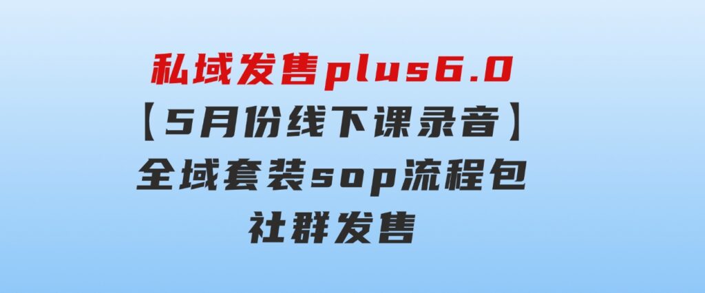 私域发售plus6.0【5月份线下课录音】/全域套装sop流程包，社群发售…-柚子资源网