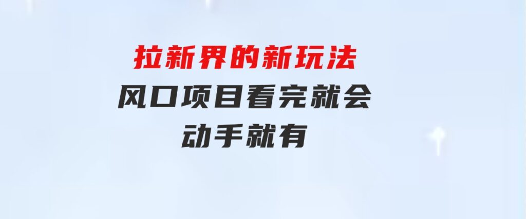 拉新界的新玩法，风口项目，看完就会，动手就有-柚子资源网