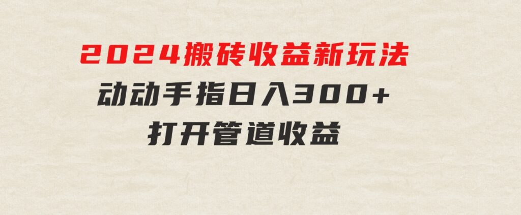 2024最近，搬砖收益新玩法，动动手指日入300+，具有管道收益-柚子资源网