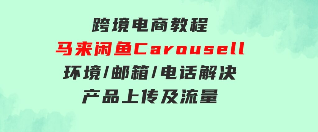 跨境电商教程：马来闲鱼Carousell：环境/邮箱/电话解决/产品上传及流量-柚子资源网