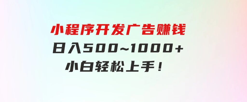 小程序开发广告赚钱日入500~1000+小白轻松上手！-柚子资源网