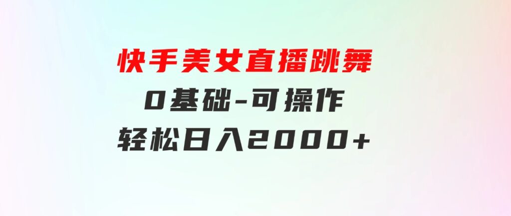 快手美女直播跳舞，0基础-可操作，轻松日入2000+-柚子资源网