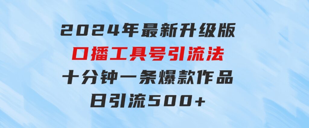 2024年最新升级版口播工具号引流法，十分钟一条爆款作品，日引流500+高…-柚子资源网