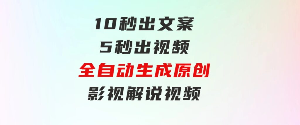 10秒出文案，5秒出视频，全自动生成原创影视解说视频-柚子资源网