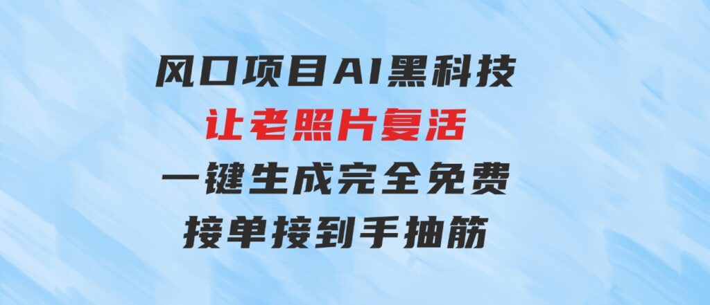 风口项目，AI黑科技让老照片复活！一键生成完全免费！接单接到手抽筋…-柚子资源网