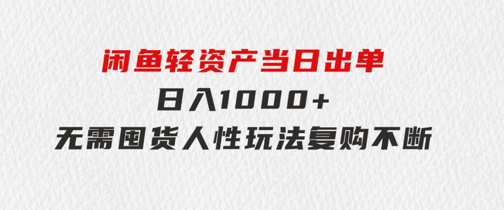 闲鱼轻资产当日出单日入1000+无需囤货人性玩法复购不断-柚子资源网