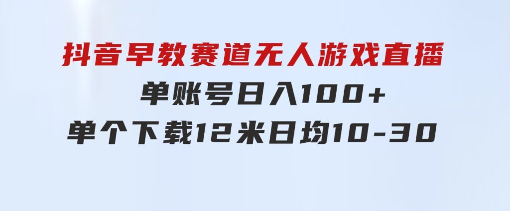 抖音早教赛道无人游戏直播]单账号日入100+，单个下载12米，日均10-3-柚子资源网