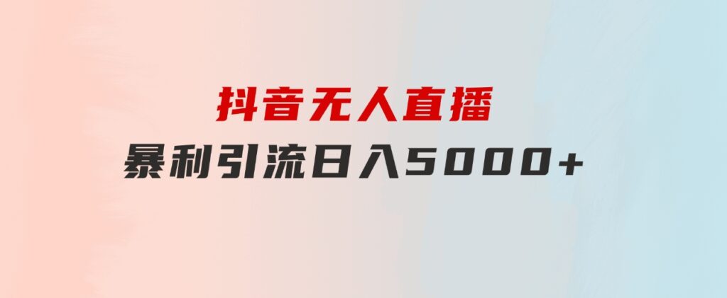 抖音无人直播，暴利引流，日入5000+-柚子资源网