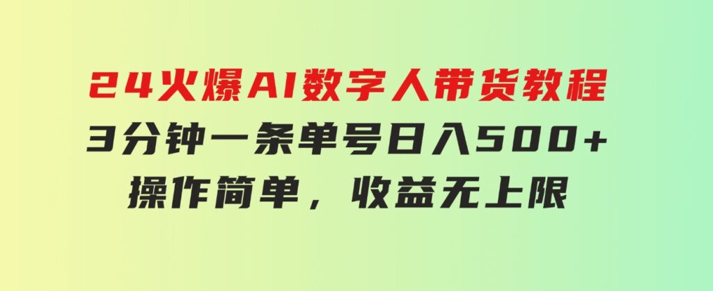 24火爆AI数字人带货教程，3分钟一条单号日入500+，操作简单，收益无上限-柚子资源网