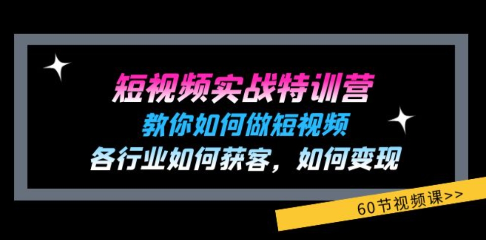 短视频实战特训营：教你如何做短视频，各行业如何获客，如何变现(60节)-柚子资源网