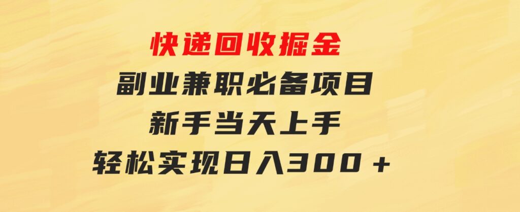 快递回收掘金，副业兼职必备项目，新手当天上手，轻松实现日入300＋-柚子资源网