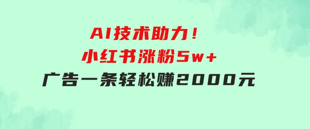 【轻松搞钱秘籍】AI技术助力！小红书涨粉5w+，广告一条轻松赚2000元！-柚子资源网