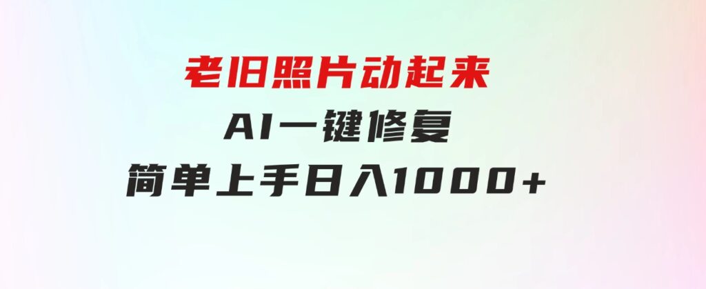 老旧照片动起来，AI一键修复，简单上手，日入1000+-柚子资源网