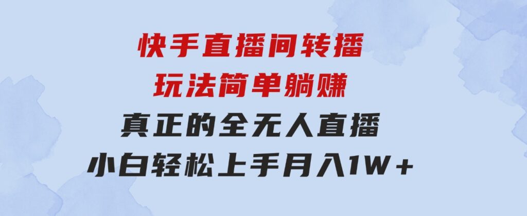 快手直播间转播玩法简单躺赚，真正的全无人直播，小白轻松上手月入1W+-柚子资源网