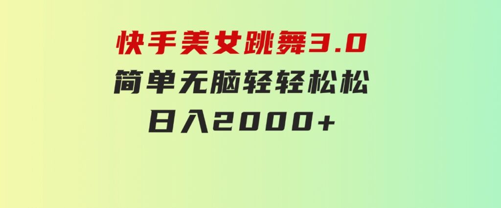 快手美女跳舞3.0，简单无脑，轻轻松松日入2000+-柚子资源网