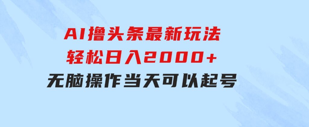 AI撸头条最新玩法，轻松日入2000+无脑操作，当天可以起号，第二天就能…-柚子资源网