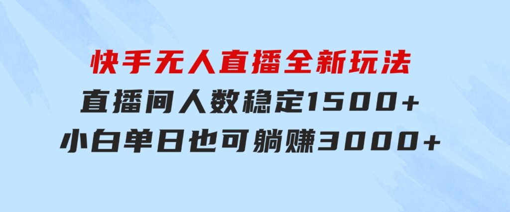 快手无人直播全新玩法，直播间人数稳定1500+，小白单日也可躺赚3000+，…-柚子资源网