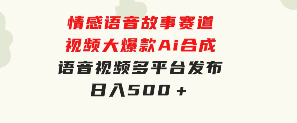 情感语音故事赛道视频大爆款Ai合成语音视频多平台发布日入500＋-柚子资源网