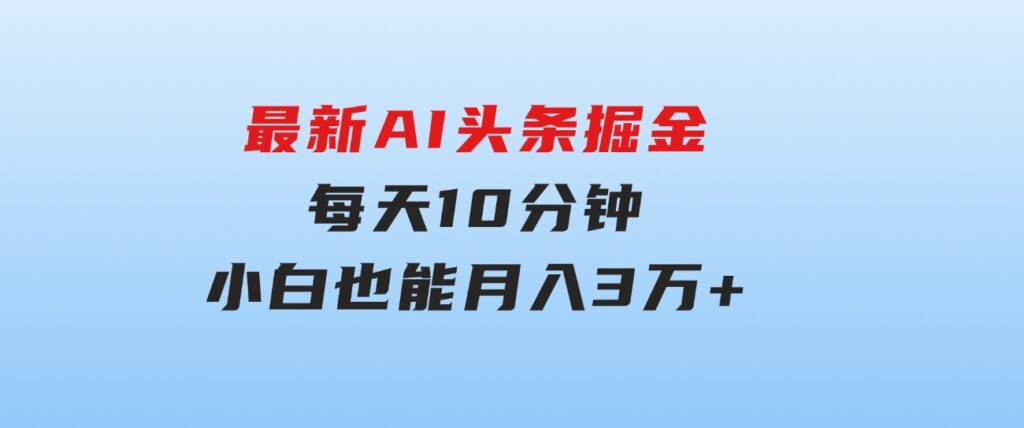 最新AI头条掘金，每天10分钟，做了就有，小白也能月入3万+-柚子资源网