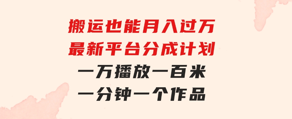 搬运也能月入过万，最新平台分成计划，一万播放一百米，一分钟一个作品-柚子资源网