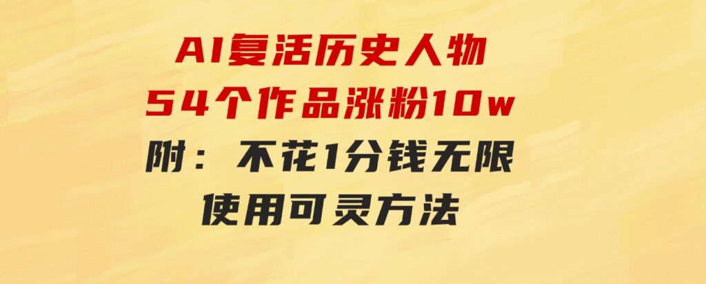 AI复活历史人物，54个作品涨粉10w，附：不花1分钱无限使用可灵方法-柚子资源网