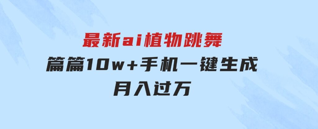 最新ai植物跳舞，篇篇10w+，手机一键生成，月入过万-柚子资源网