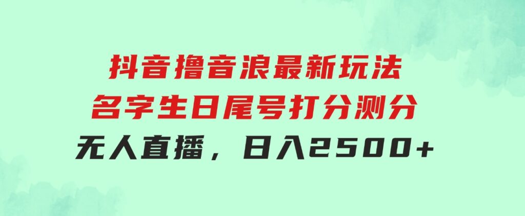 抖音撸音浪最新玩法，名字生日尾号打分测分无人直播，日入2500+-柚子资源网