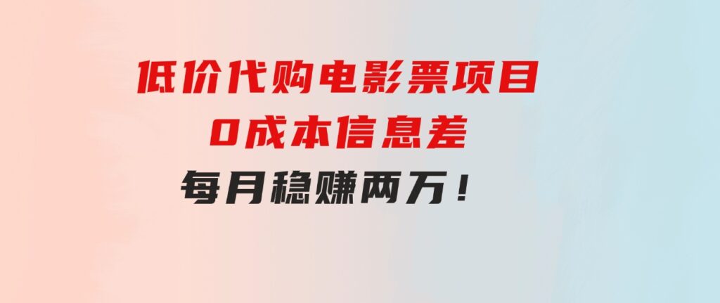 低价代购电影票项目，0成本信息差，每月稳赚两万！-柚子资源网